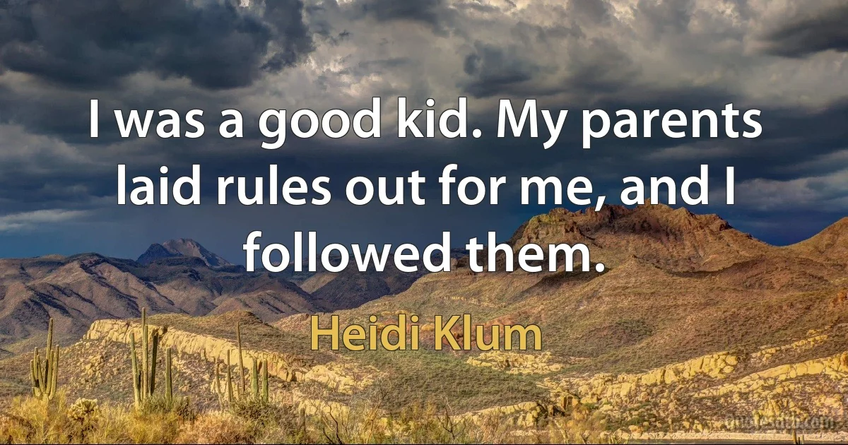 I was a good kid. My parents laid rules out for me, and I followed them. (Heidi Klum)