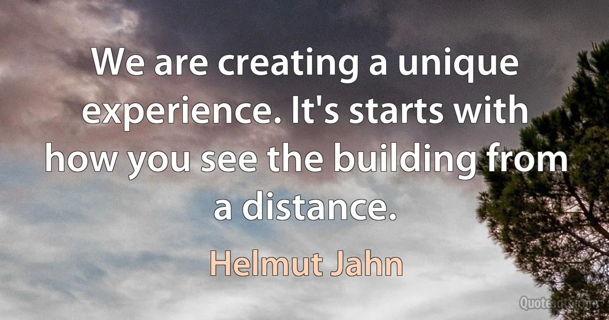 We are creating a unique experience. It's starts with how you see the building from a distance. (Helmut Jahn)