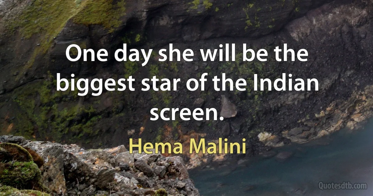 One day she will be the biggest star of the Indian screen. (Hema Malini)