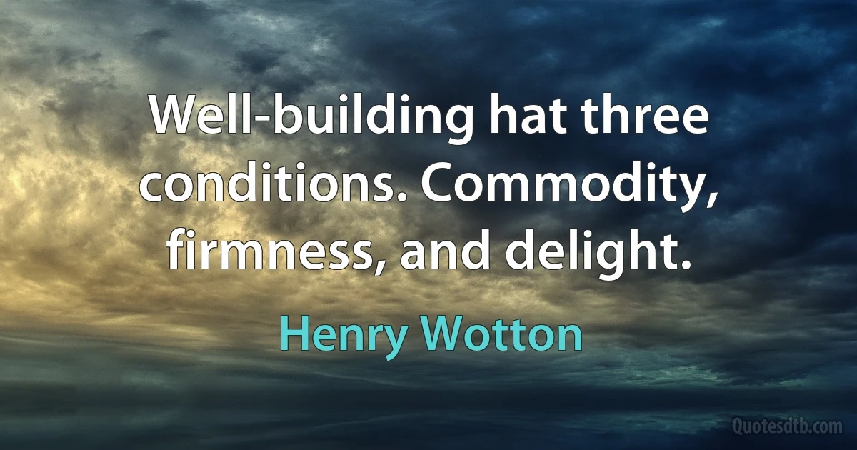 Well-building hat three conditions. Commodity, firmness, and delight. (Henry Wotton)