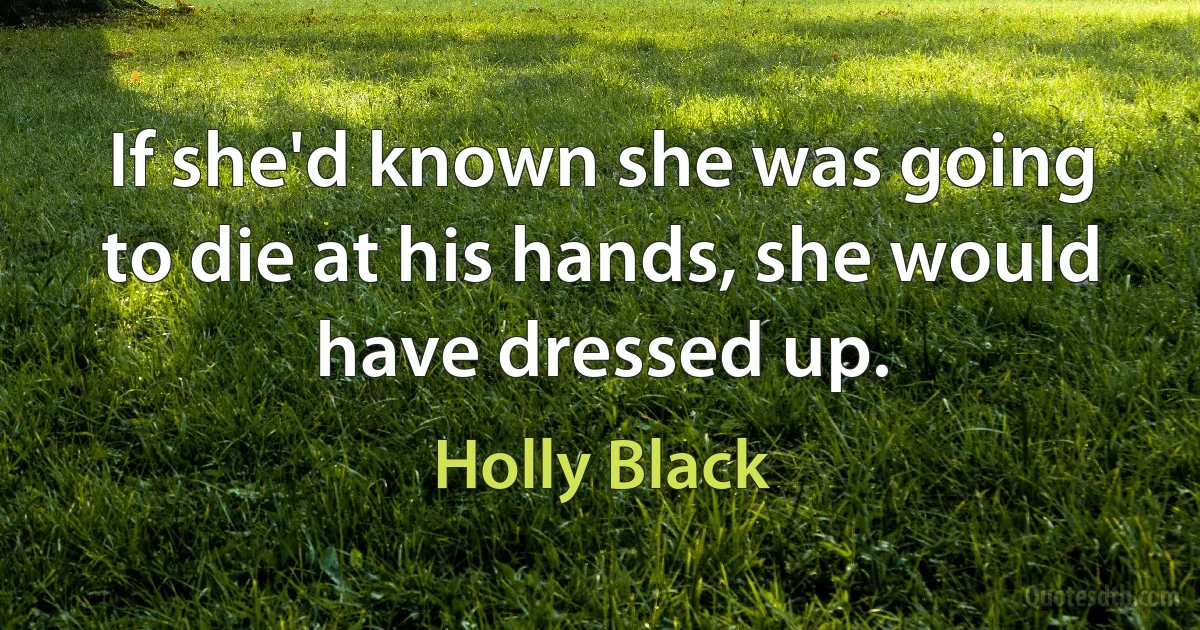 If she'd known she was going to die at his hands, she would have dressed up. (Holly Black)