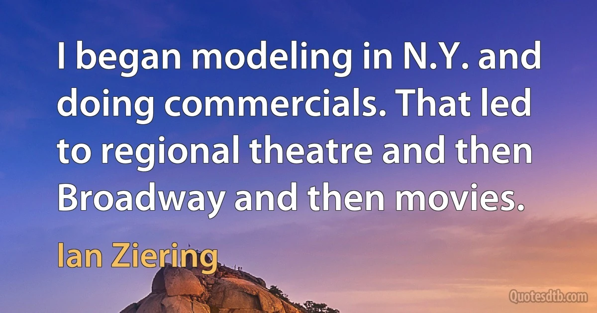 I began modeling in N.Y. and doing commercials. That led to regional theatre and then Broadway and then movies. (Ian Ziering)