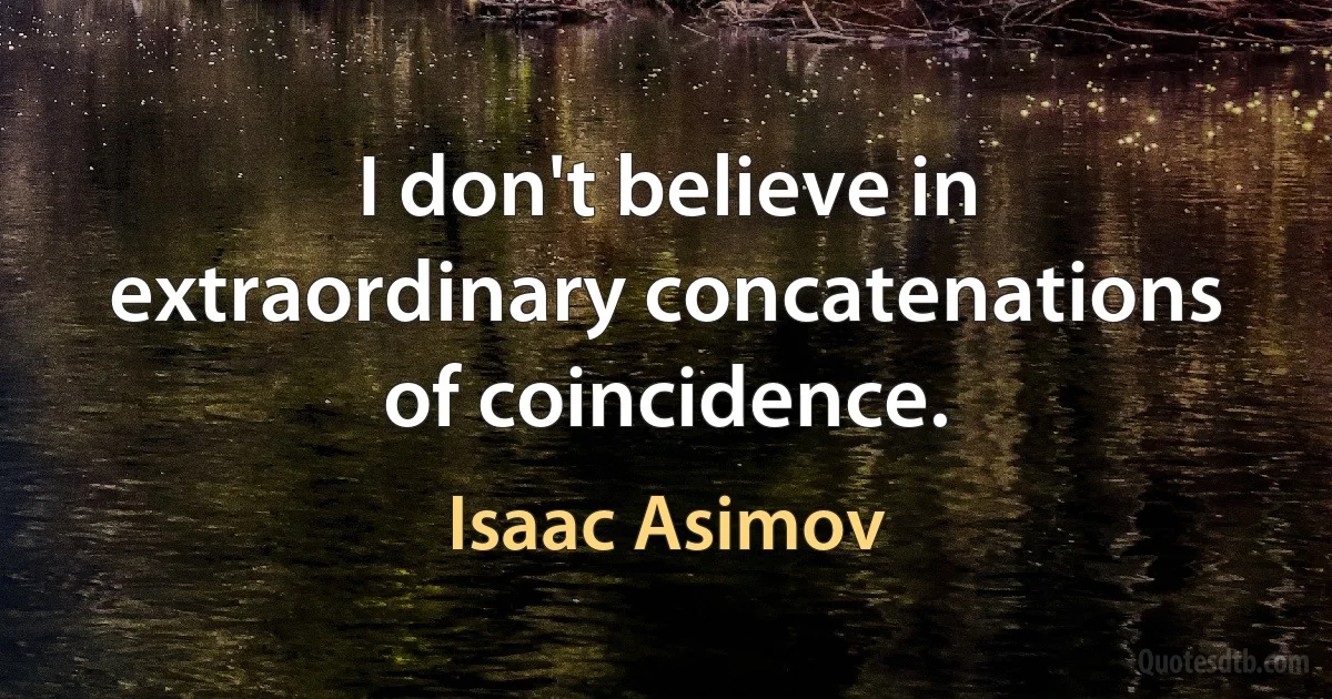 I don't believe in extraordinary concatenations of coincidence. (Isaac Asimov)