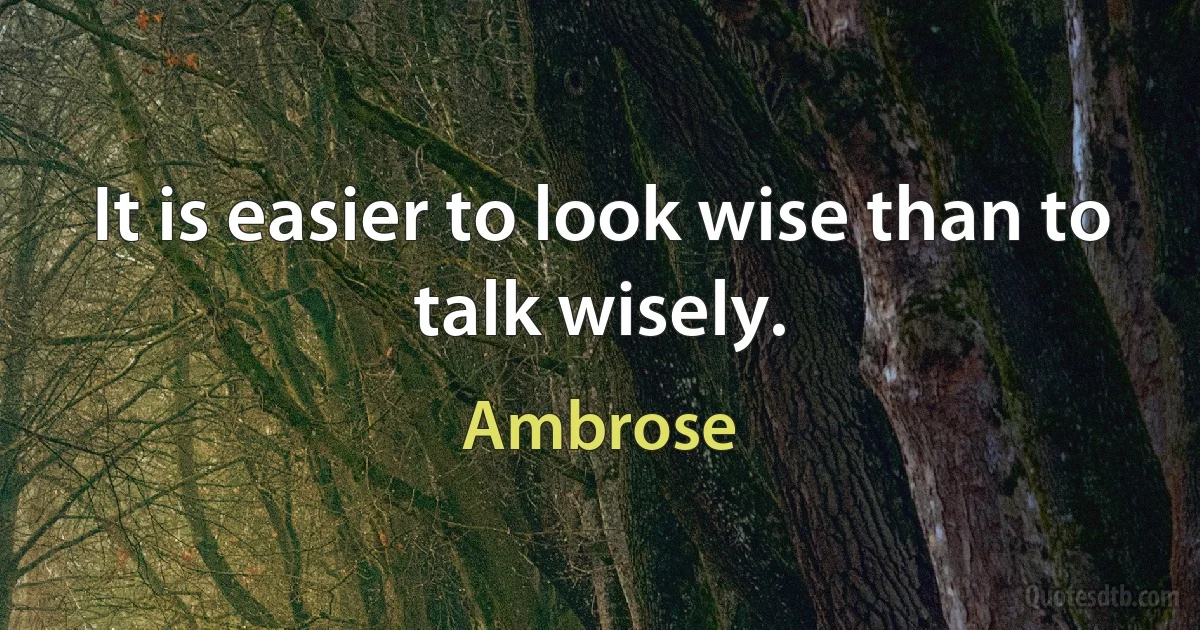 It is easier to look wise than to talk wisely. (Ambrose)