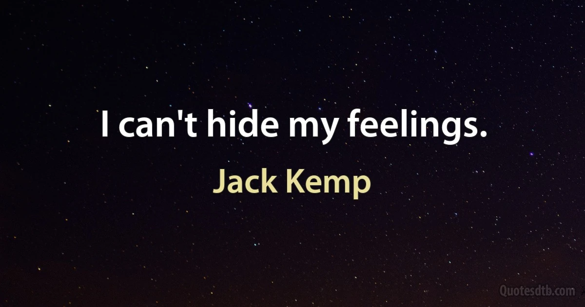 I can't hide my feelings. (Jack Kemp)