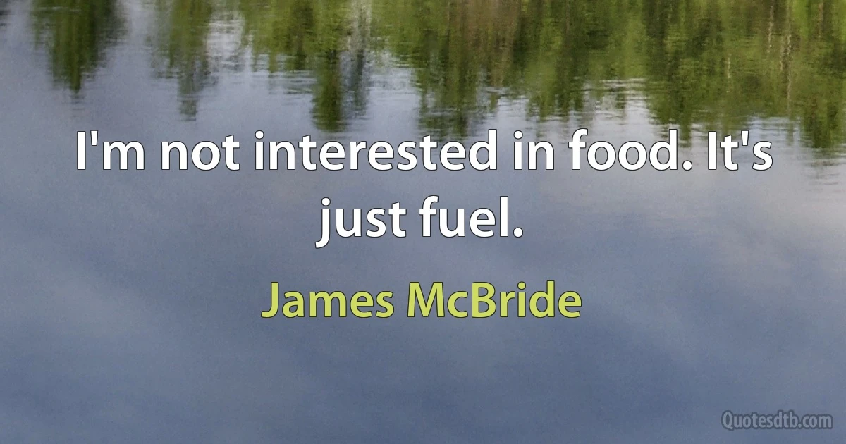 I'm not interested in food. It's just fuel. (James McBride)