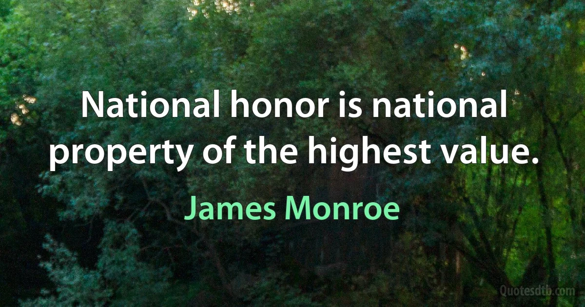 National honor is national property of the highest value. (James Monroe)