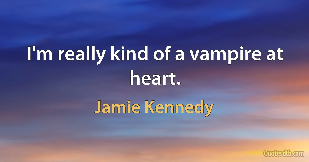 I'm really kind of a vampire at heart. (Jamie Kennedy)