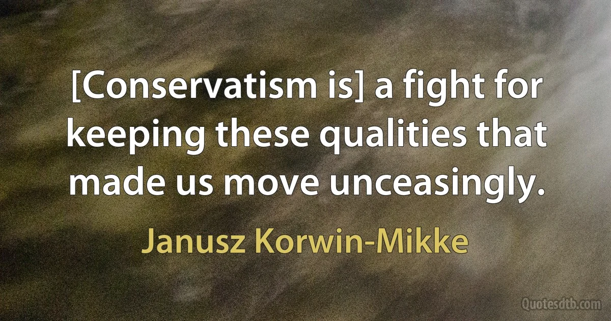 [Conservatism is] a fight for keeping these qualities that made us move unceasingly. (Janusz Korwin-Mikke)