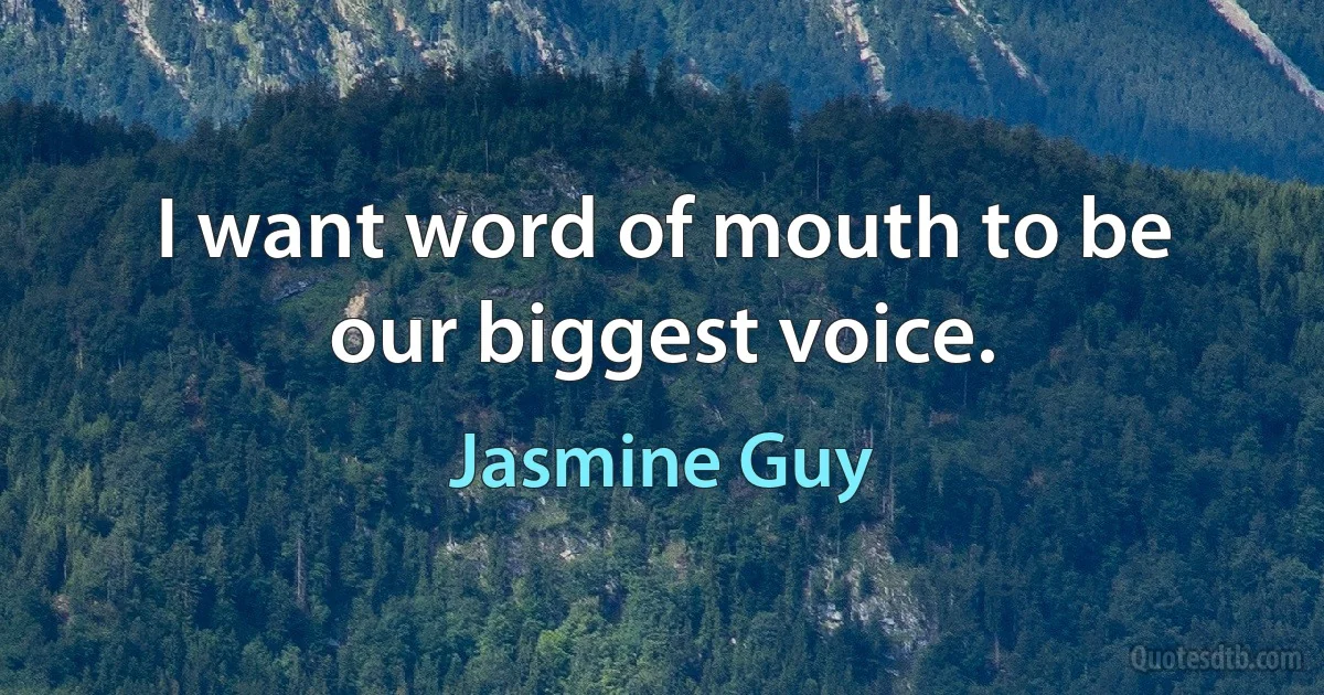 I want word of mouth to be our biggest voice. (Jasmine Guy)