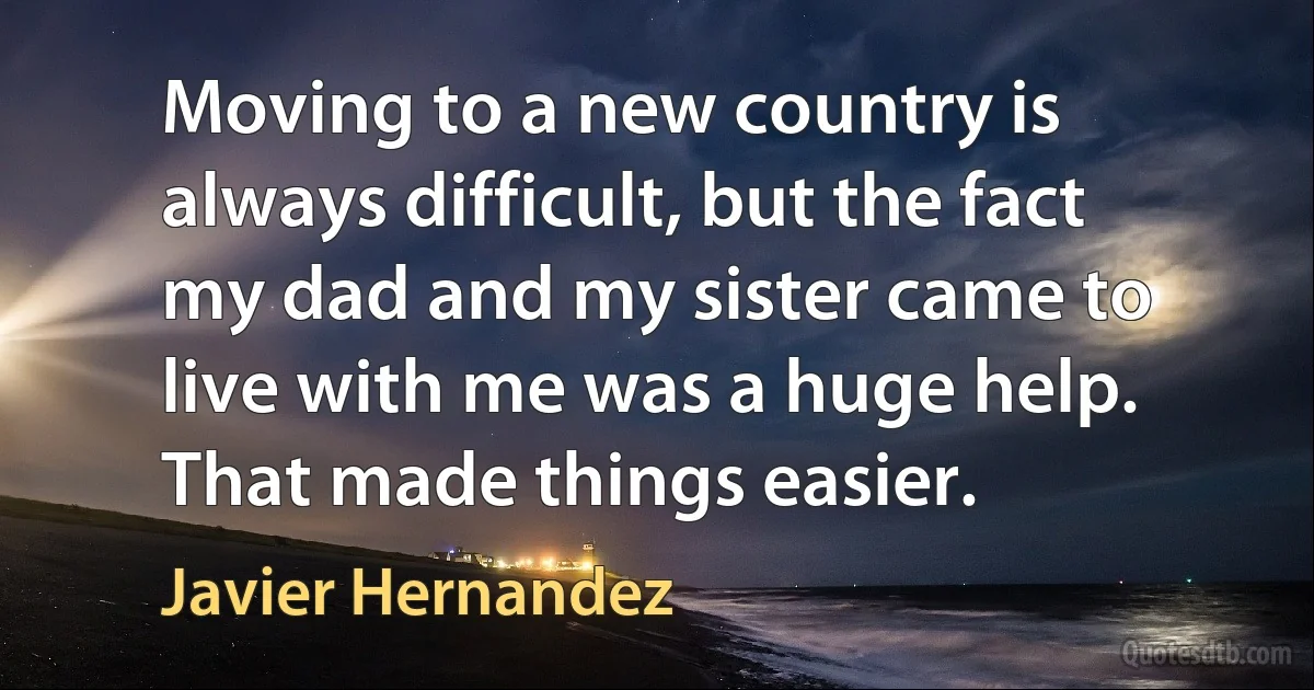 Moving to a new country is always difficult, but the fact my dad and my sister came to live with me was a huge help. That made things easier. (Javier Hernandez)