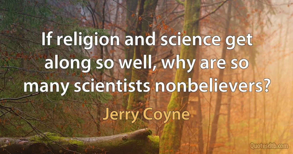 If religion and science get along so well, why are so many scientists nonbelievers? (Jerry Coyne)