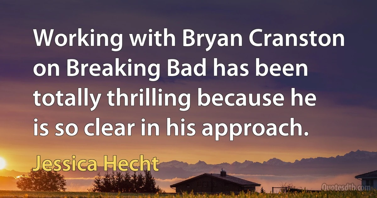 Working with Bryan Cranston on Breaking Bad has been totally thrilling because he is so clear in his approach. (Jessica Hecht)