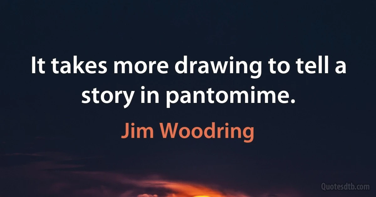 It takes more drawing to tell a story in pantomime. (Jim Woodring)