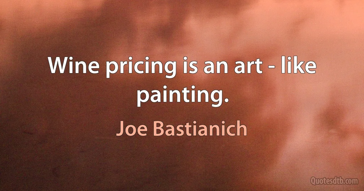 Wine pricing is an art - like painting. (Joe Bastianich)