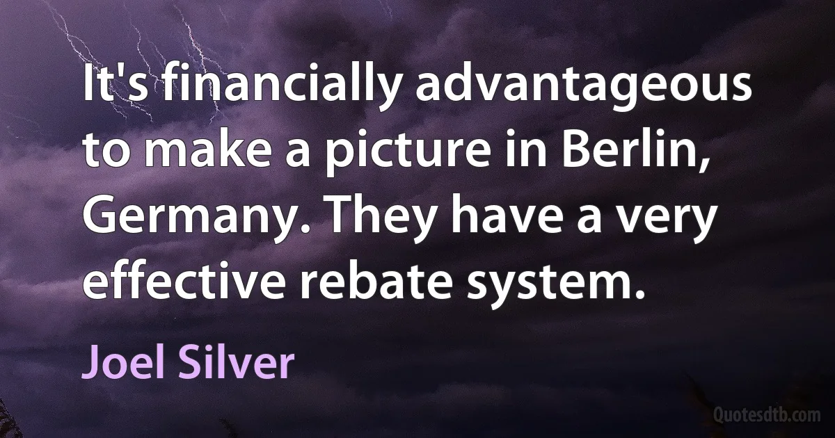 It's financially advantageous to make a picture in Berlin, Germany. They have a very effective rebate system. (Joel Silver)