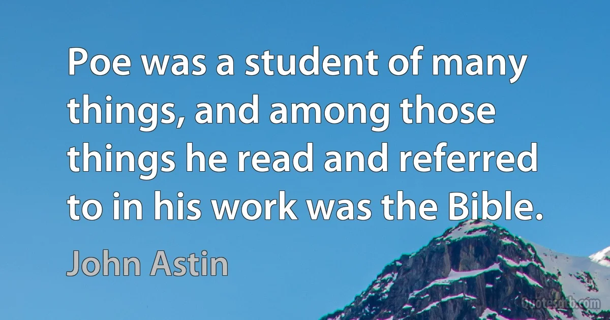 Poe was a student of many things, and among those things he read and referred to in his work was the Bible. (John Astin)