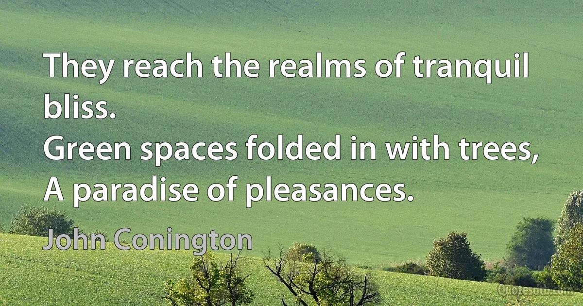 They reach the realms of tranquil bliss.
Green spaces folded in with trees,
A paradise of pleasances. (John Conington)