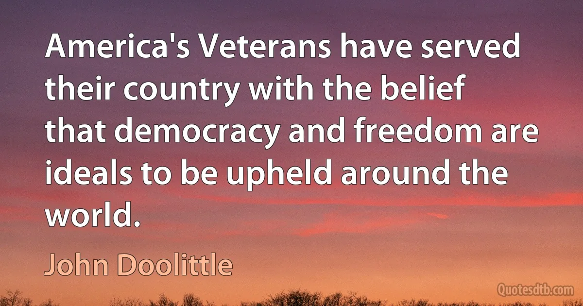 America's Veterans have served their country with the belief that democracy and freedom are ideals to be upheld around the world. (John Doolittle)