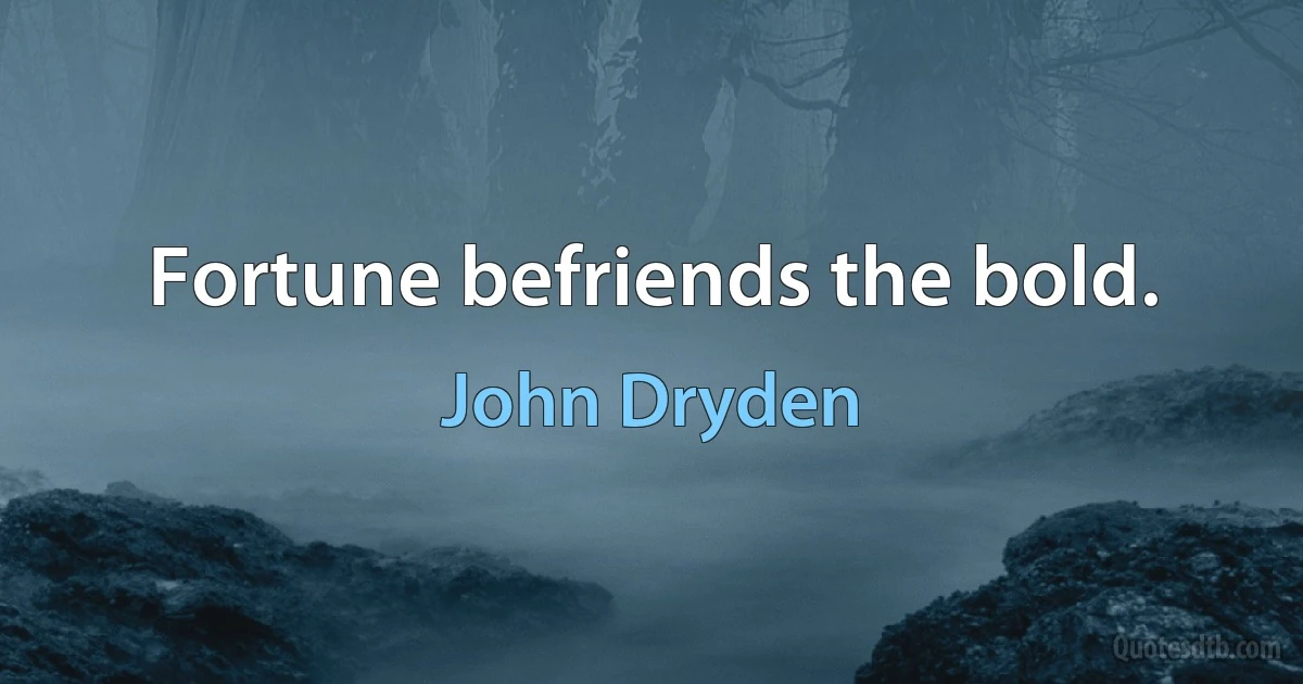 Fortune befriends the bold. (John Dryden)