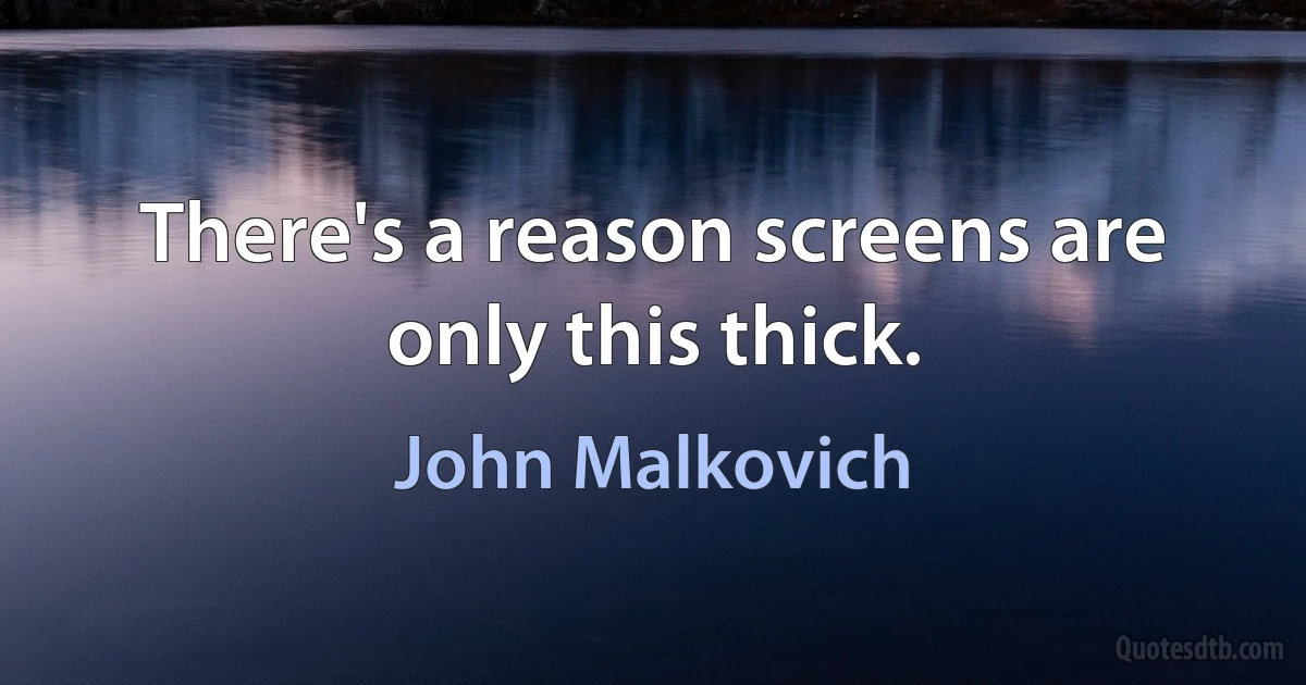 There's a reason screens are only this thick. (John Malkovich)