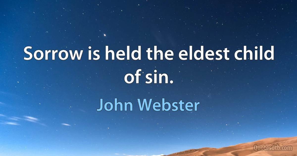 Sorrow is held the eldest child of sin. (John Webster)