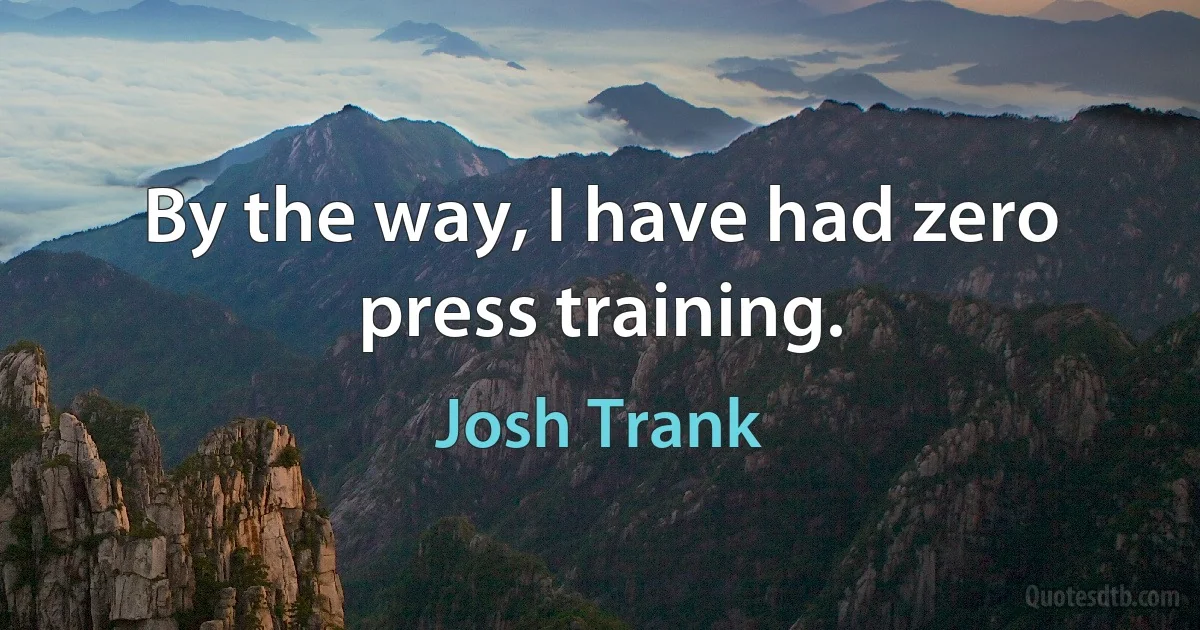 By the way, I have had zero press training. (Josh Trank)