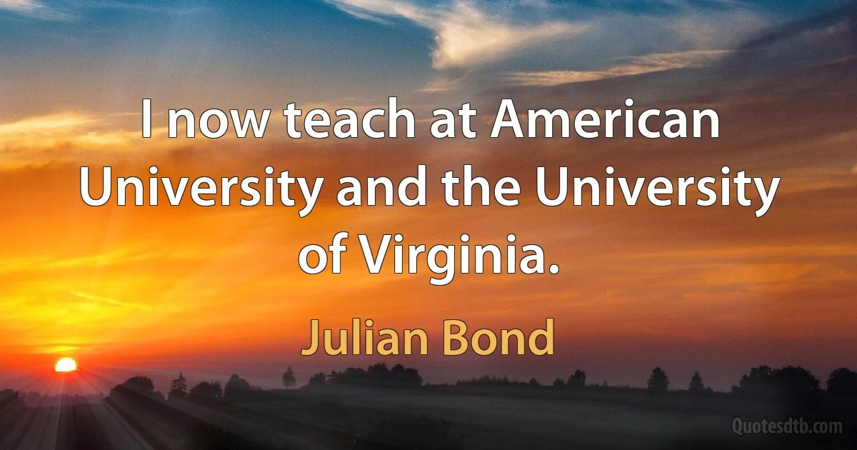 I now teach at American University and the University of Virginia. (Julian Bond)