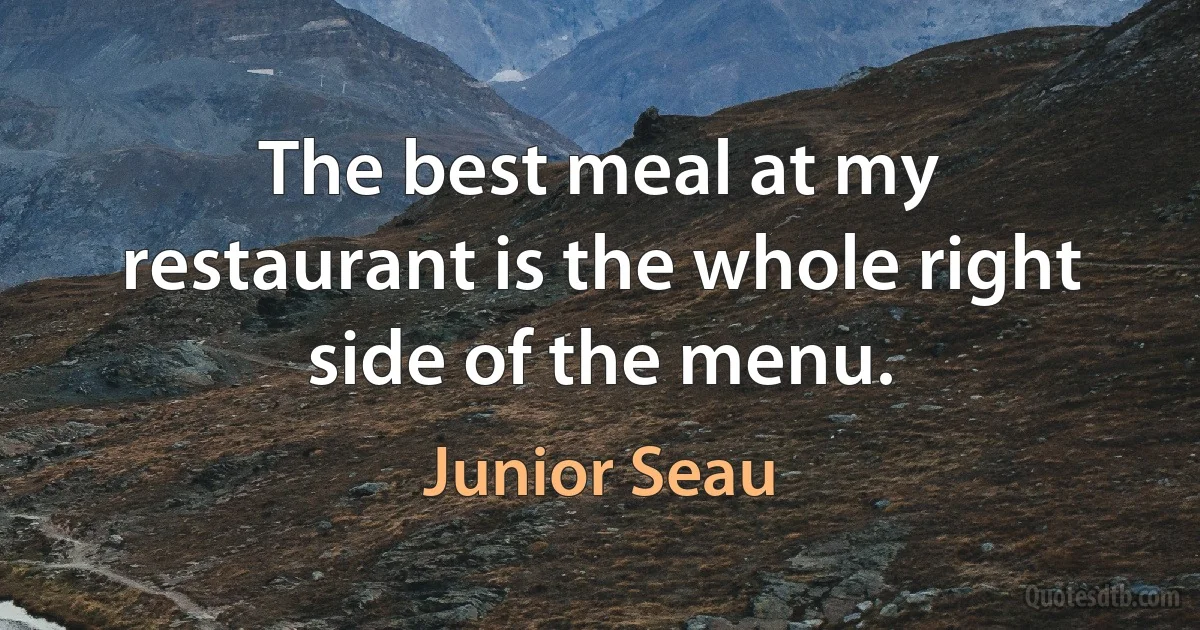 The best meal at my restaurant is the whole right side of the menu. (Junior Seau)