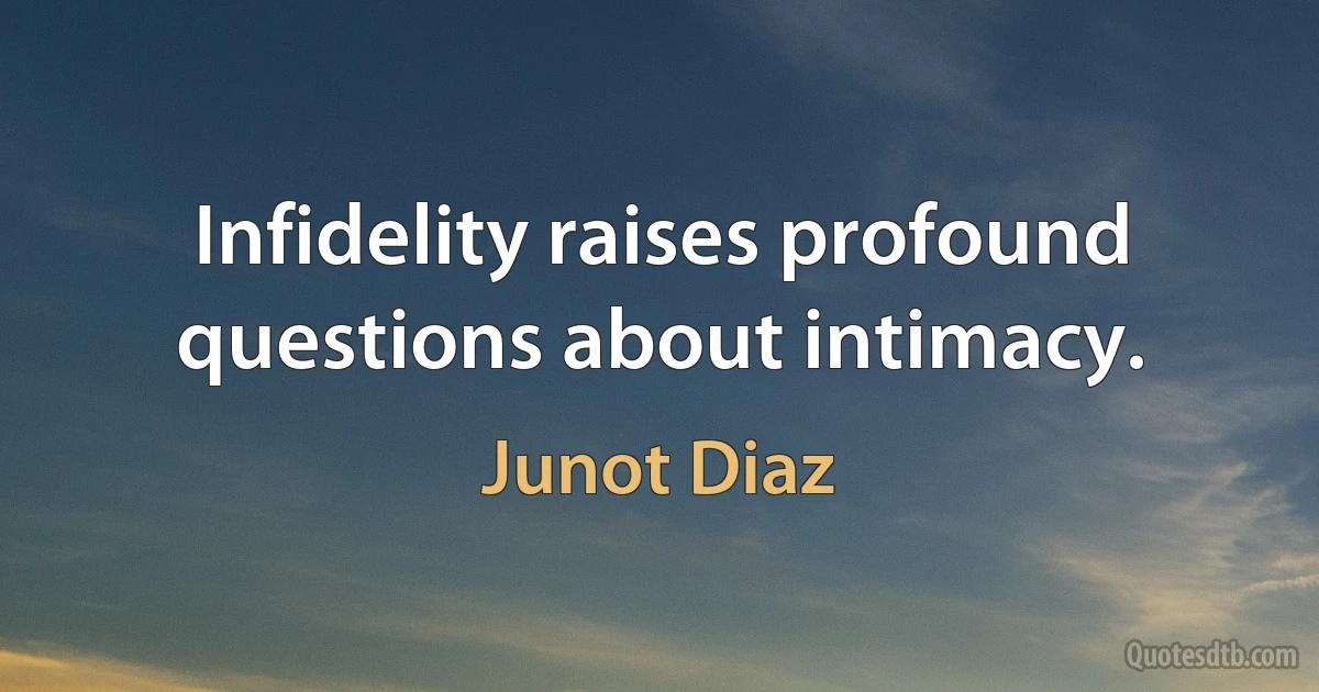 Infidelity raises profound questions about intimacy. (Junot Diaz)