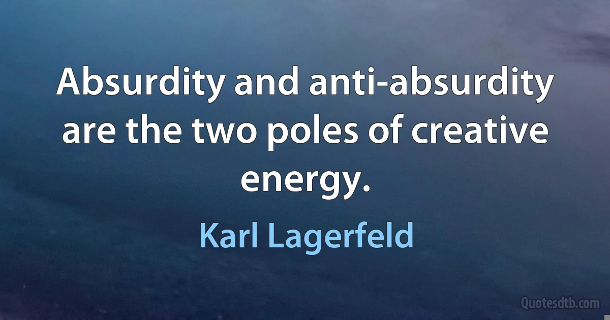 Absurdity and anti-absurdity are the two poles of creative energy. (Karl Lagerfeld)