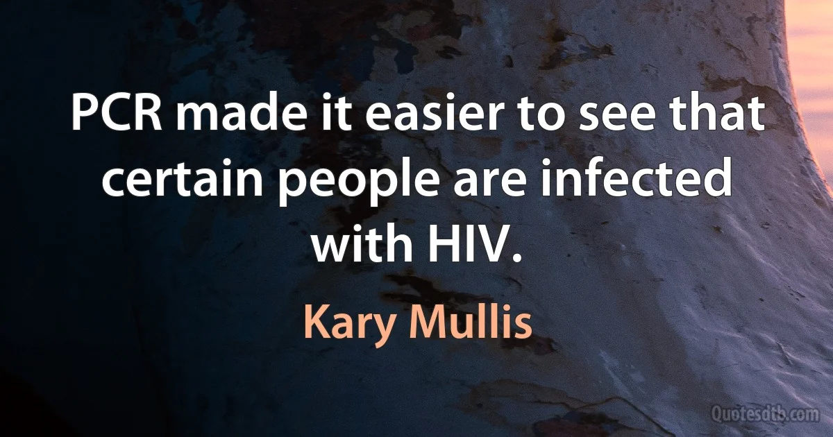 PCR made it easier to see that certain people are infected with HIV. (Kary Mullis)