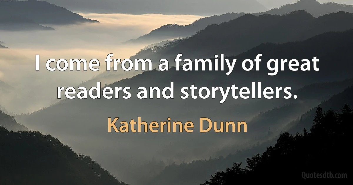 I come from a family of great readers and storytellers. (Katherine Dunn)