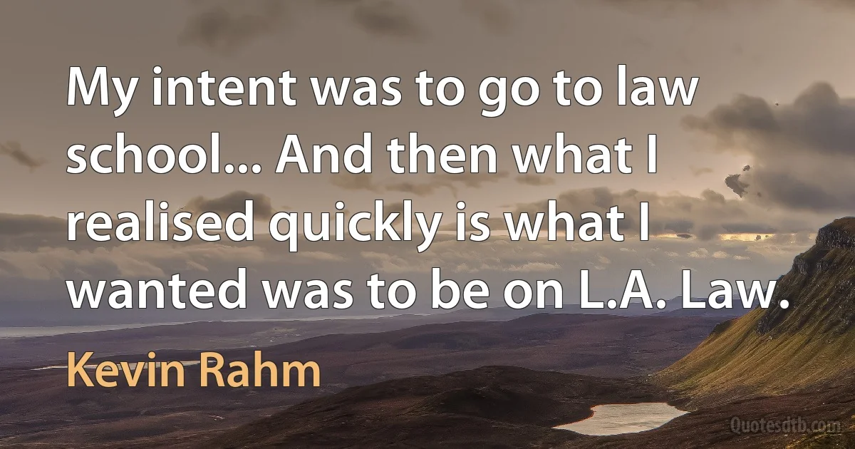 My intent was to go to law school... And then what I realised quickly is what I wanted was to be on L.A. Law. (Kevin Rahm)