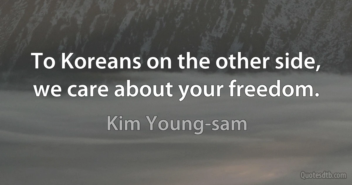 To Koreans on the other side, we care about your freedom. (Kim Young-sam)