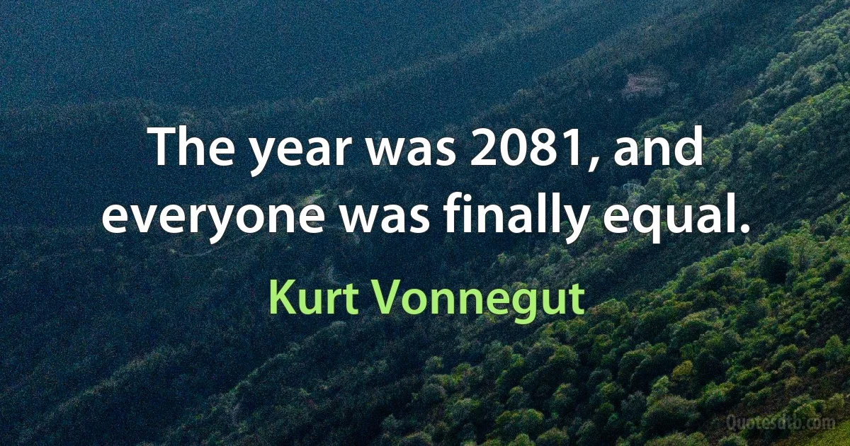 The year was 2081, and everyone was finally equal. (Kurt Vonnegut)