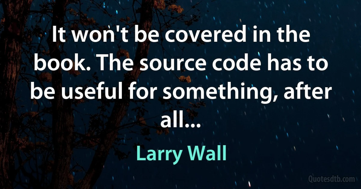 It won't be covered in the book. The source code has to be useful for something, after all... (Larry Wall)