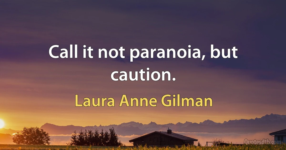 Call it not paranoia, but caution. (Laura Anne Gilman)