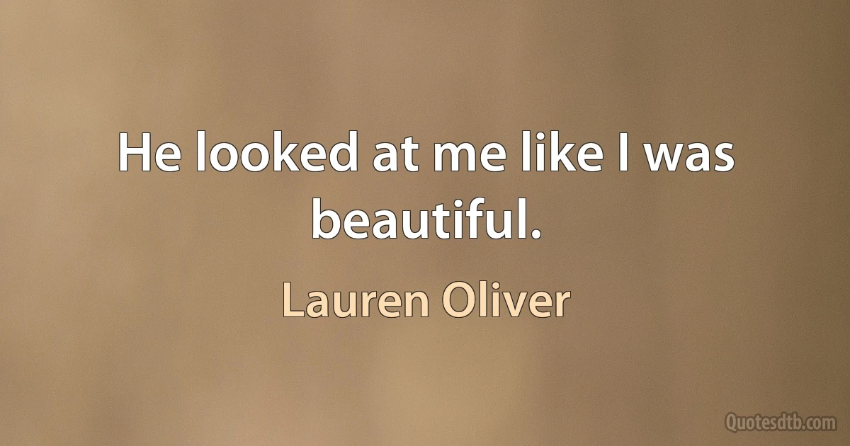 He looked at me like I was beautiful. (Lauren Oliver)