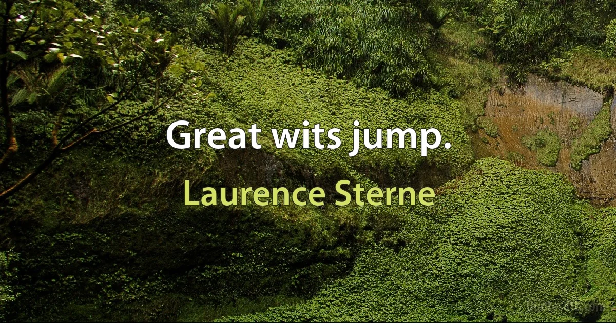 Great wits jump. (Laurence Sterne)