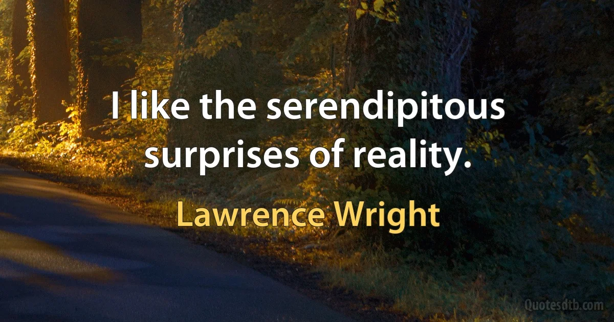 I like the serendipitous surprises of reality. (Lawrence Wright)