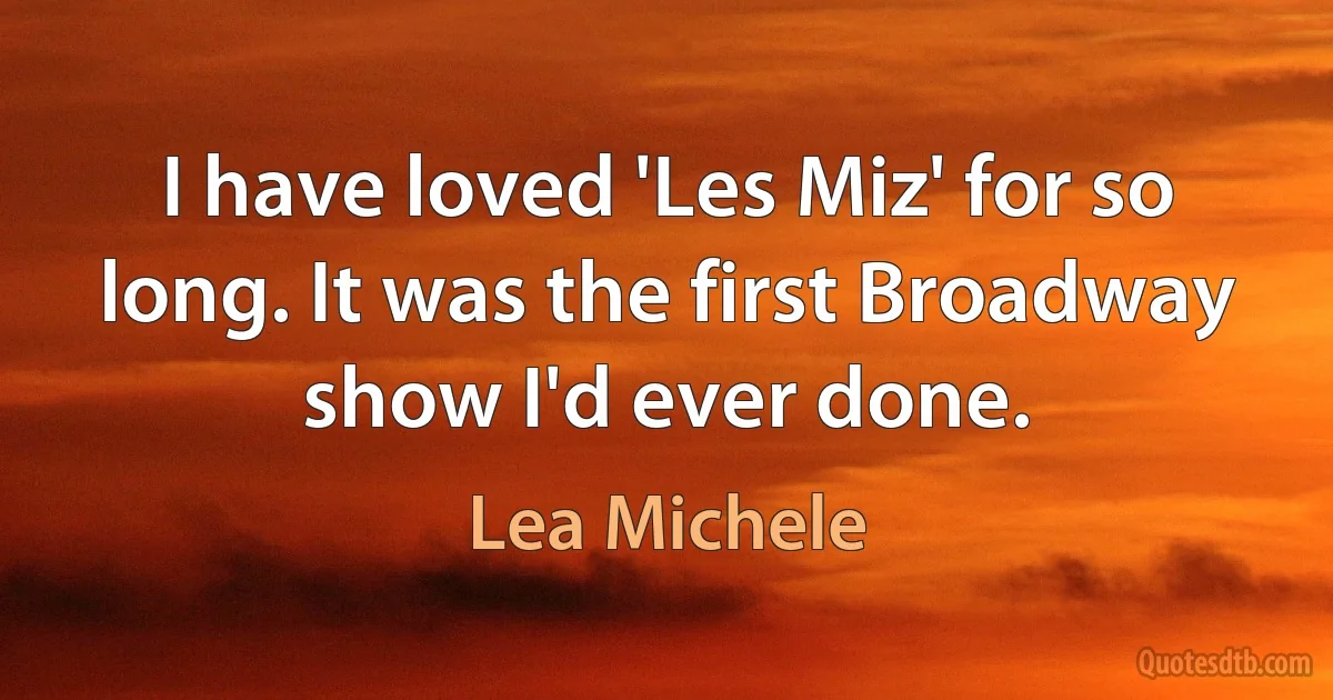 I have loved 'Les Miz' for so long. It was the first Broadway show I'd ever done. (Lea Michele)