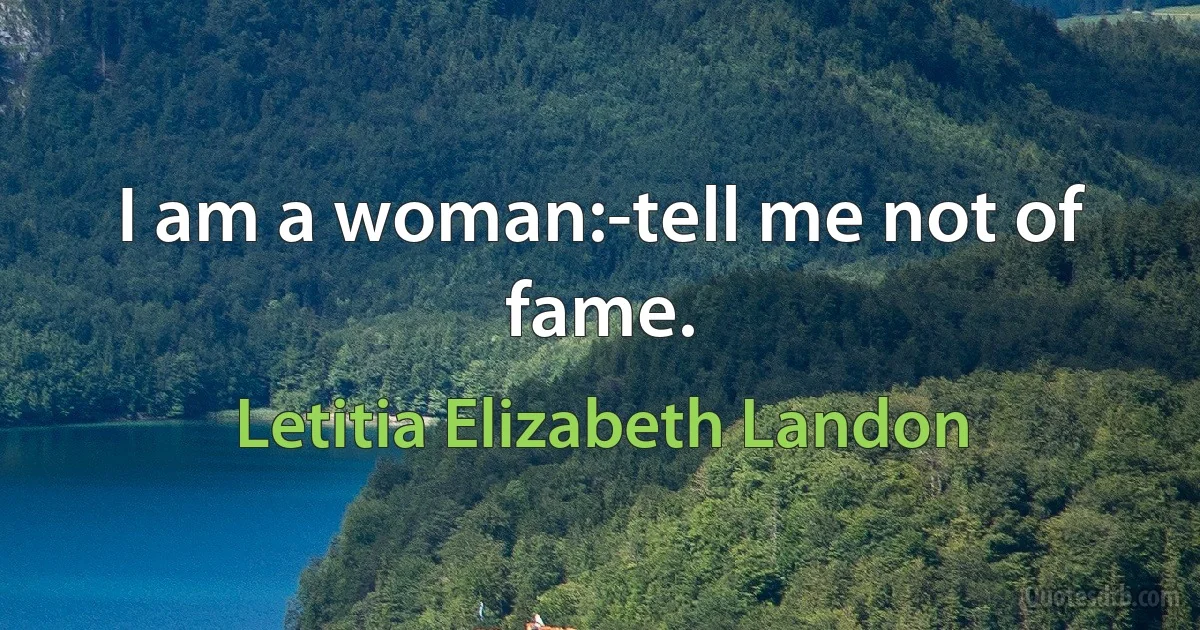 I am a woman:-tell me not of fame. (Letitia Elizabeth Landon)