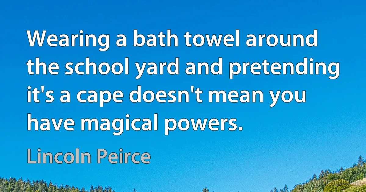 Wearing a bath towel around the school yard and pretending it's a cape doesn't mean you have magical powers. (Lincoln Peirce)