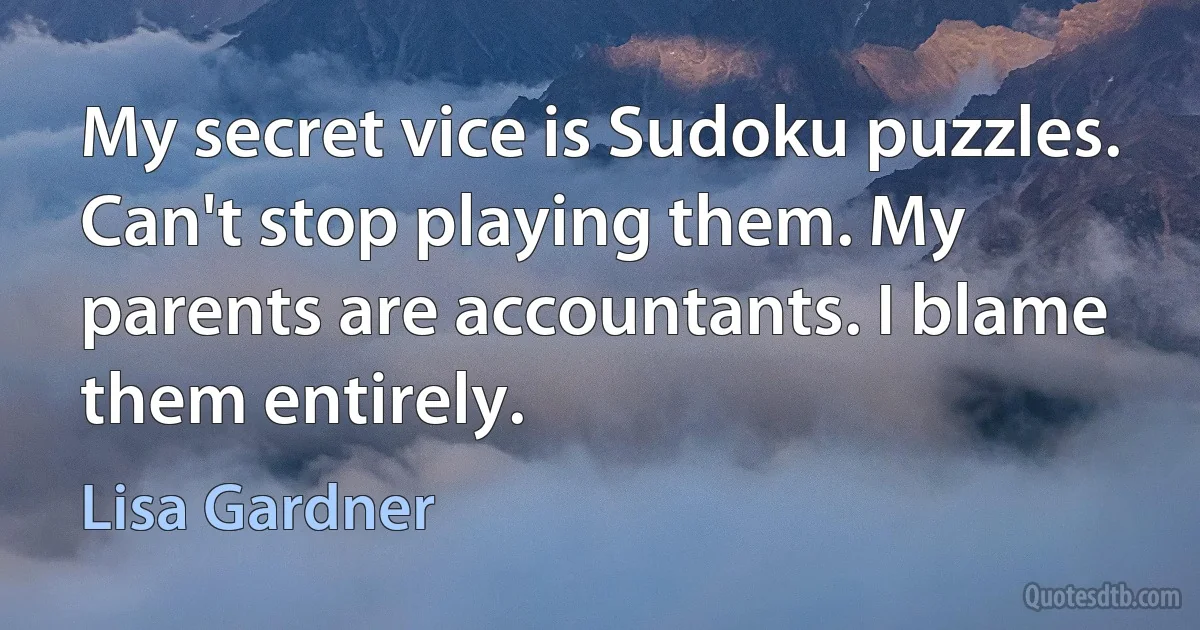 My secret vice is Sudoku puzzles. Can't stop playing them. My parents are accountants. I blame them entirely. (Lisa Gardner)