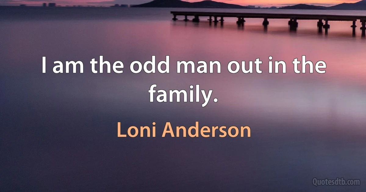 I am the odd man out in the family. (Loni Anderson)