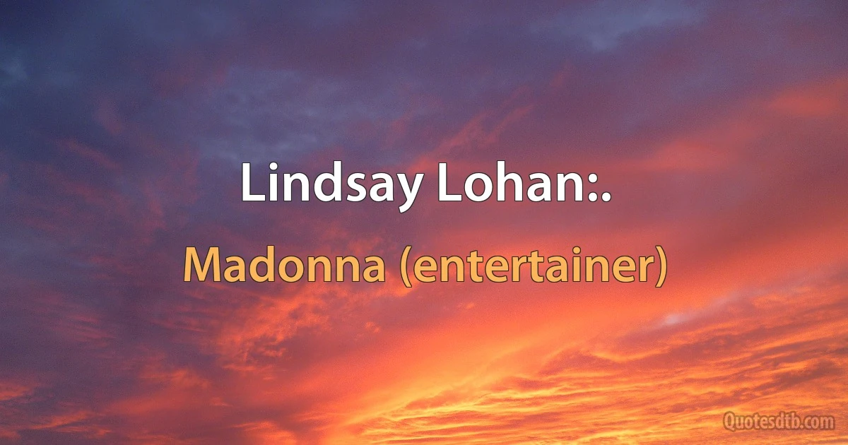 Lindsay Lohan:. (Madonna (entertainer))