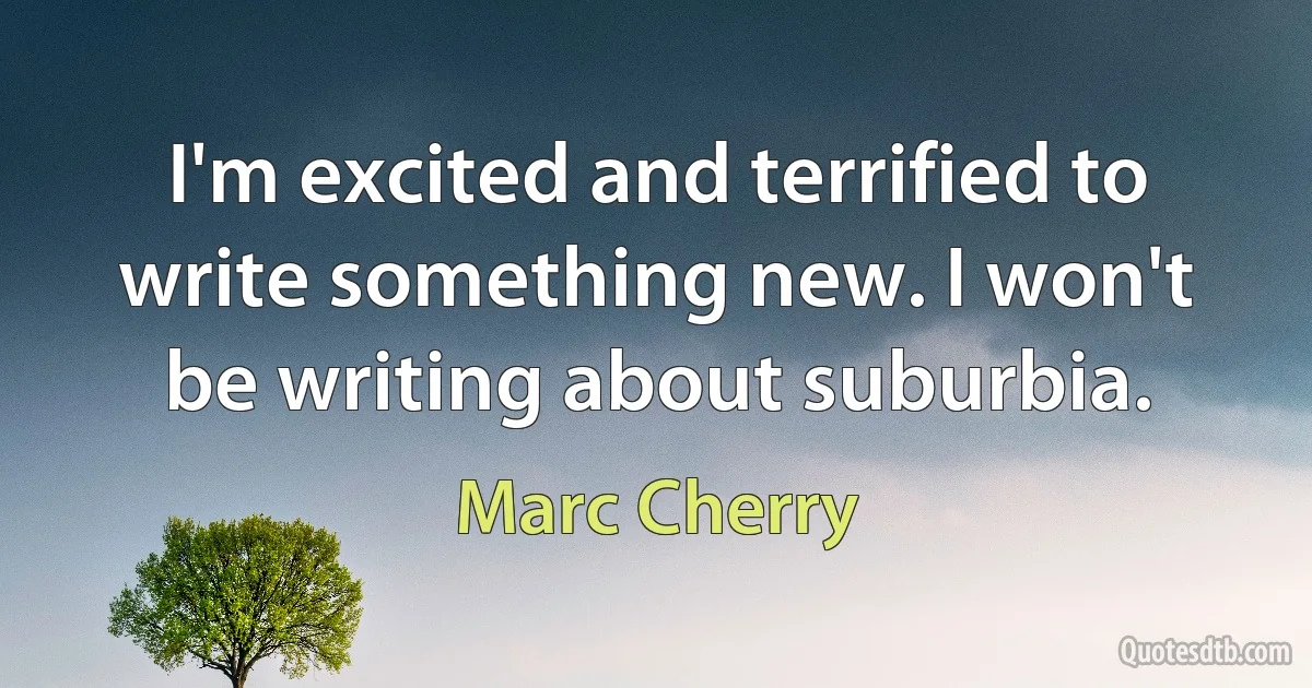 I'm excited and terrified to write something new. I won't be writing about suburbia. (Marc Cherry)