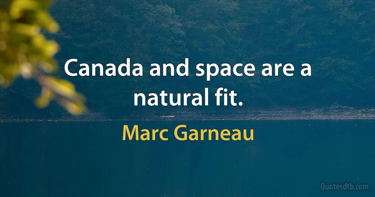 Canada and space are a natural fit. (Marc Garneau)