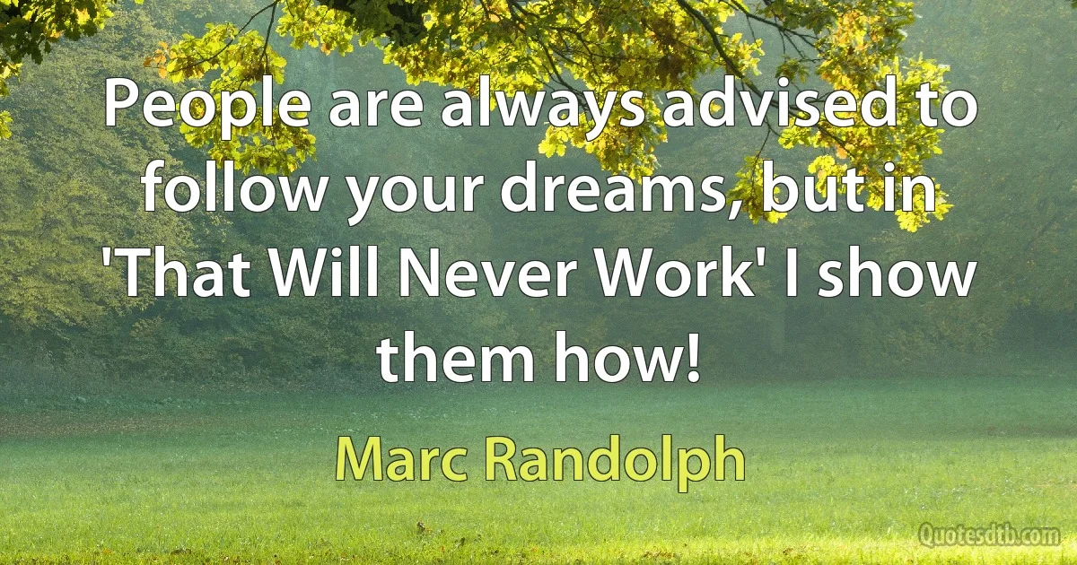 People are always advised to follow your dreams, but in 'That Will Never Work' I show them how! (Marc Randolph)